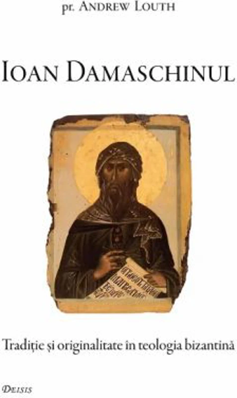 Ioan Damaschinul. Traditie si originalitate in teologia bizantina - Andrew Louth