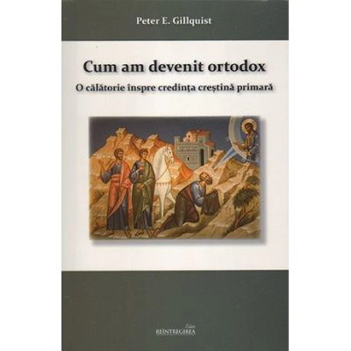 Cum am devenit ortodox. O calatorie inspre credinta crestina primara - Peter E. Gillquist