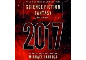 Cele mai frumoase povestiri Science Fiction si Fantasy ale anului 2017 - Michael Haulica