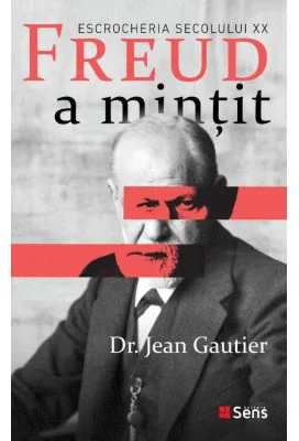 Freud a mintit. Escrocheria secolului 20 - Jean Gautier