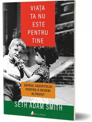 Viata ta nu este pentru tine - Seth Adam Smith