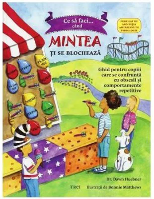 Ce sa faci cand... mintea ti se blocheaza. Ghid pentru copiii care se confrunta cu TOC - Tulburarea obsesiv-compulsiva - Dr. Dawn Huebner