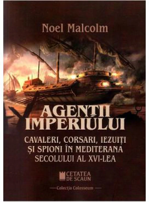 Agentii imperiului. Cavaleri, corsari, iezuiti si spioni in Mediterana secolului al 16-lea - Noel Malcolm