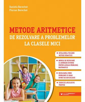 Metode aritmetice de rezolvare a problemelor la clasele mici - Daniela Berechet, Florin Berechet