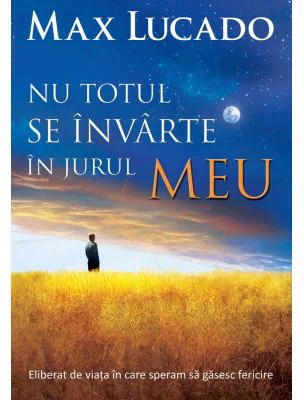 Nu totul se invarte in jurul meu - Max Lucado