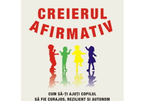 Creierul afirmativ. Cum sa-ti ajuti copilul sa fie curajos, rezilient si autonom