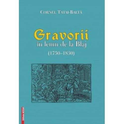 Gravorii in lemn de la Blaj (1750-1830) - Cornel Tatai-Balta