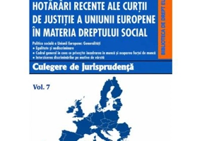 Hotarari recente ale Curtii de Justitie a Uniunii Europene in materia dreptului social. Culegere de jurisprudenta. Volumul 7 - Oana Cristina Niemesch