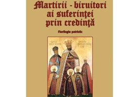 Martirii, biruitori ai suferintei prin credinta. Florilegiu patristic
