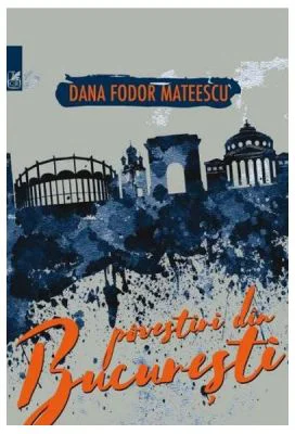 Povestiri din Bucuresti - Dana Fodor Mateescu