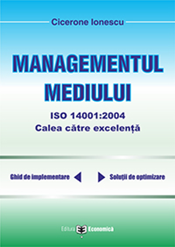 Managementul mediului ISO 14001: 2004, calea spre excelenta - Cicerone Ionescu