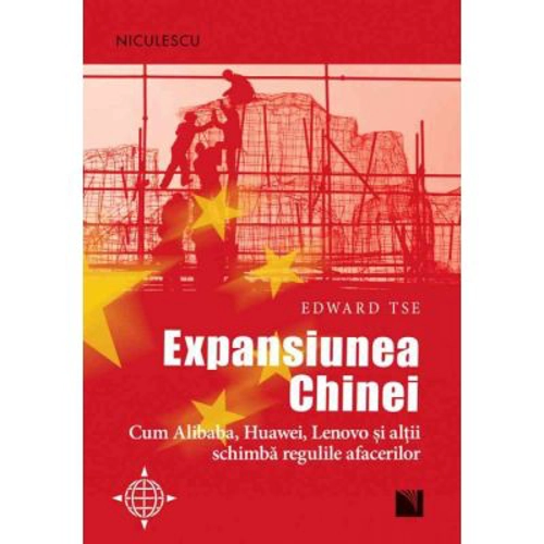 Expansiunea Chinei. Cum Alibaba, Huawei, Lenovo si altii schimba regulile afacerilor - Edward Tse