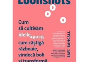 Loonshots. Cum sa cultivam ideile ticnite care castiga razboaie, vindeca boli si transforma industrii - Safi Bahcall