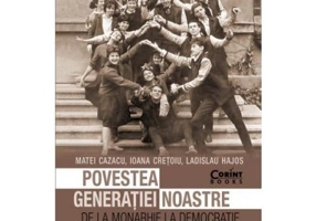 Povestea generatiei noastre. De la monarhie la democratie - Matei Cazacu, Ioana Cretoiu, Ladislau Hajos. Cu o prefata de Andrei Plesu
