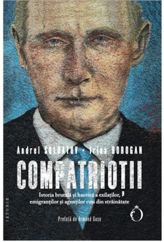 Compatriotii. Istoria brutala si haotica a exilatilor, emigrantilor si agentilor rusi din strainatate - Andrei Soldatov