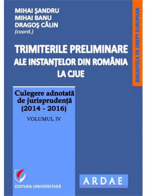 Trimiterile preliminare ale instantelor din Romania la CJUE. Culegere adnotata de jurisprudenta (2014-2016). Volumul 4 - Mihai Sandru
