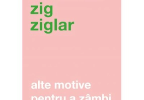 Alte motive pentru a zambi. Mai multa incurajare si inspiratie pentru suisurile și coborasurile vietii. Editia a IV-a revizuita - Zig Ziglar