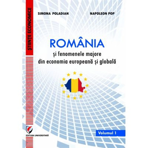 Romania si fenomenele majore din economia europeana si globala. Volumul 1 - Simona Moagar-Poladian
