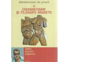 Administrator de prostii. Volumul 3. Dismorfisme si filosofii moarte - Viorel Valeriu Corocea