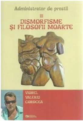 Administrator de prostii. Volumul 3. Dismorfisme si filosofii moarte - Viorel Valeriu Corocea