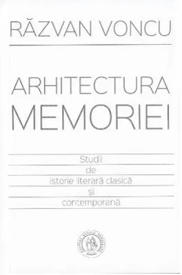 Arhitectura memoriei. Studii de istorie literara clasica si contemporana - Razvan Voncu