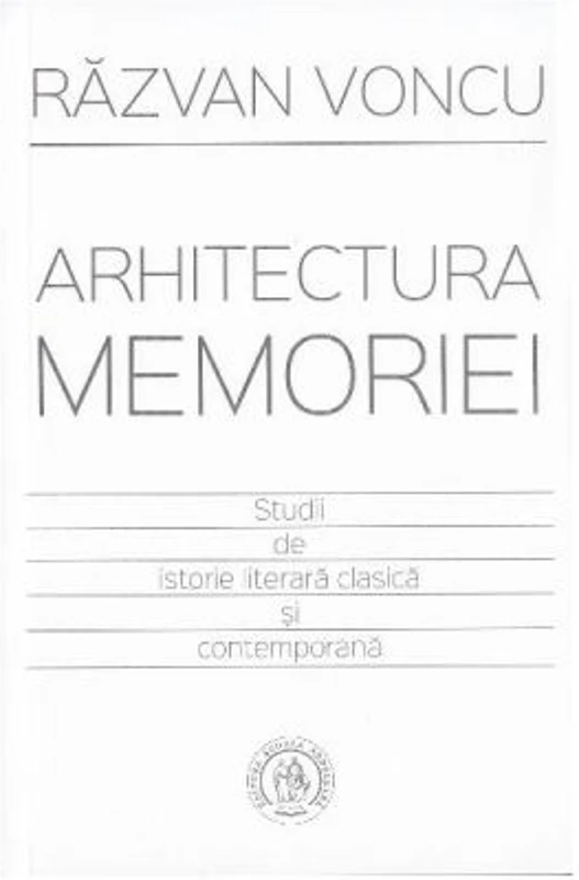 Arhitectura memoriei. Studii de istorie literara clasica si contemporana - Razvan Voncu