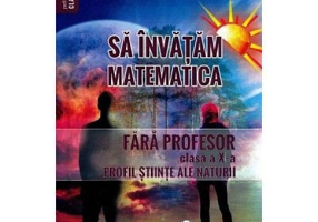 Sa invatam matematica fara profesor. Clasa a 10-a. Profil stiinte ale naturii - Gheorghe Adalbert Schneider