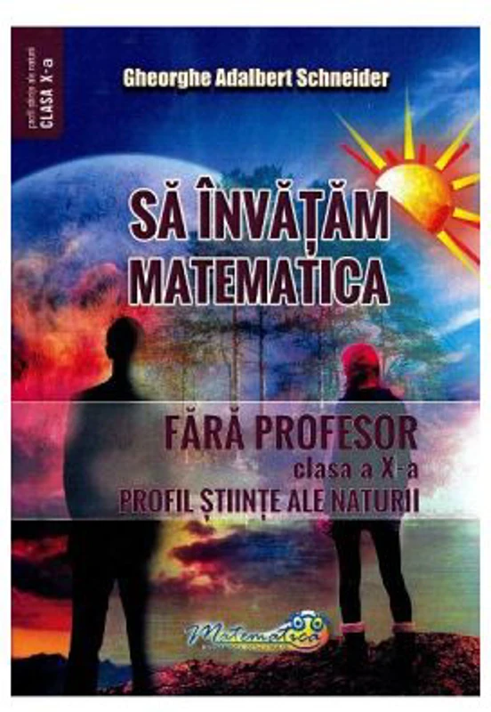 Sa invatam matematica fara profesor. Clasa a 10-a. Profil stiinte ale naturii - Gheorghe Adalbert Schneider