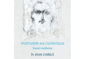 Ipostazieri ale Cuvantului. Eseuri omiletice - Pr. Ioan Chirila