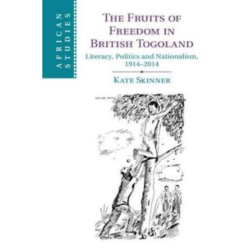 The Fruits of Freedom in British Togoland: Literacy, Politics and Nationalism, 1914–2014
