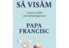 Sa reincepem sa visam. Calea catre un viitor mai bun - Papa Francisc