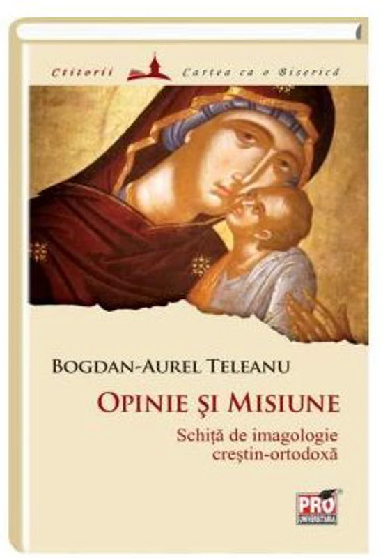 Opinie si misiune: schita de imagologie crestin-ortodoxa - Bogdan Aurel Teleanu