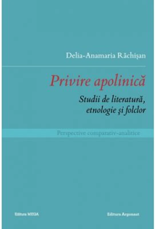 Privire apolinica. Studii de literatura, etnologie si folclor. Perspective comparativ-analitice - Delia-Anamaria Rachisan