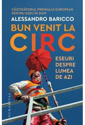 Bun venit la circ. Eseuri despre lumea de azi - Alessandro Baricco