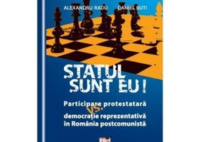 Statul sunt eu! Participare protestatara vs. democratie reprezentativa in Romania postcomunista - Alexandru Radu, Daniel Buti