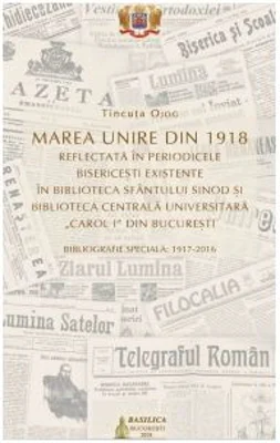 Marea Unire din 1918 reflectata in periodicele bisericesti existente in Biblioteca Sfantului Sinod si Biblioteca Centrala Universitara Carol I din Bucuresti