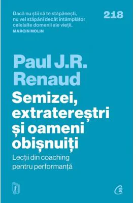 Semizei, extraterestri si oameni obisnuiti. Lectii din coaching pentru performanta - Paul J. R. Renaud