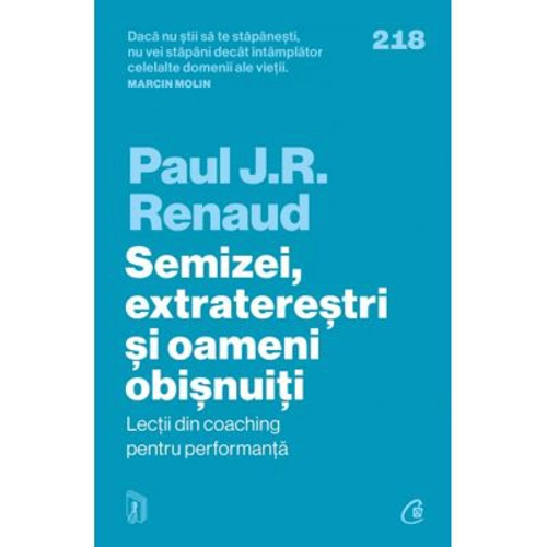 Semizei, extraterestri si oameni obisnuiti. Lectii din coaching pentru performanta - Paul J. R. Renaud
