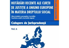 Hotarari recente ale Curtii de Justitie a Uniunii Europene in materia dreptului social. Culegere de jurisprudenta. Volumul 6 - Daniela Georgeta Enache