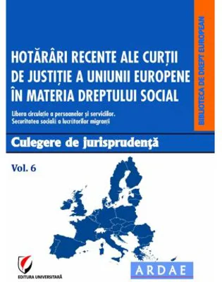 Hotarari recente ale Curtii de Justitie a Uniunii Europene in materia dreptului social. Culegere de jurisprudenta. Volumul 6 - Daniela Georgeta Enache