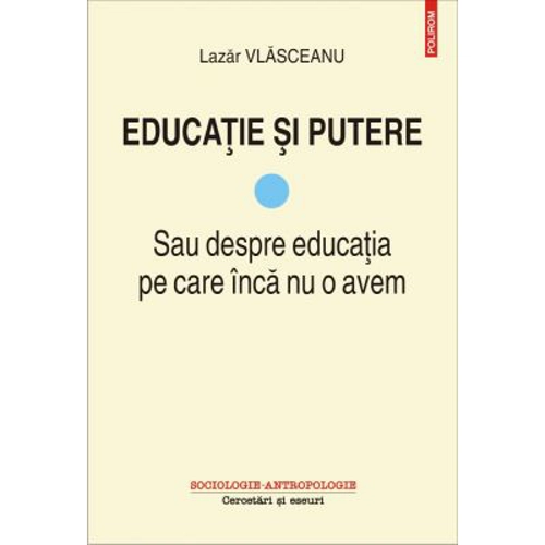 Educatie si putere. Sau despre educatia pe care inca nu o avem - Lazar Vlasceanu
