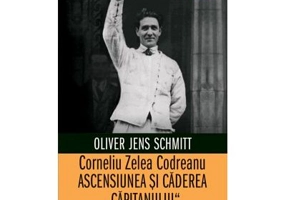 Corneliu Zelea Codreanu. Ascensiunea si caderea „Capitanului“ - Oliver Jens Schmitt