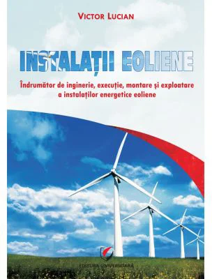 Instalatii eoliene. Indrumator de inginerie, executie, montare si exploatare a instalatiilor energetice eoliene - Victor Emil Lucian