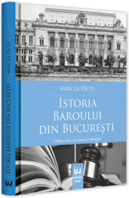 Istoria Baroului din Bucuresti. Editia a II-a, revazuta si adaugita - Mircea Dutu