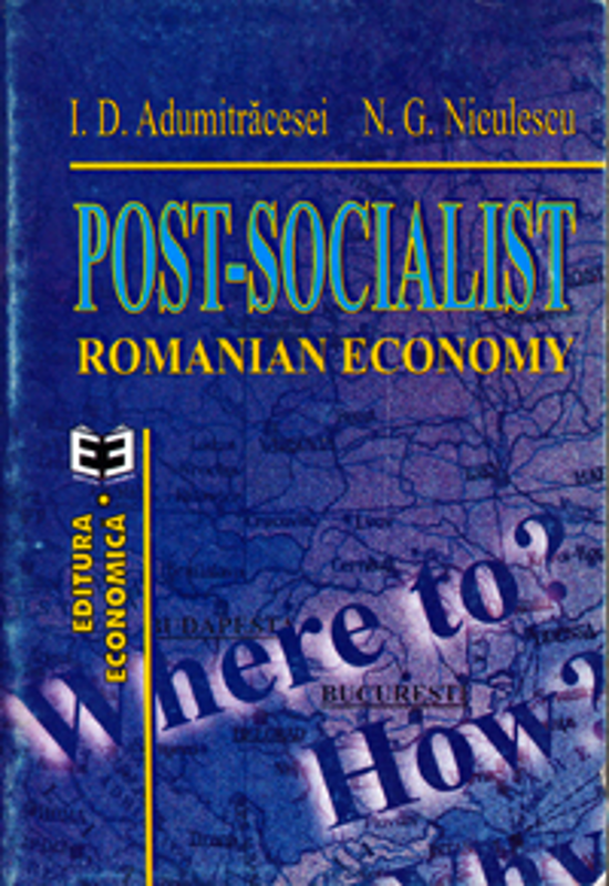 Post-socialist Romanian economy. Where to? How? Why? - Ioan D. Adumitracesei, Niculae G. Niculescu