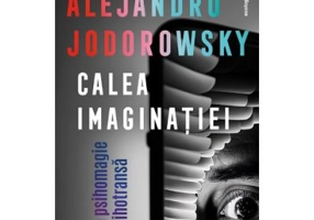 Calea imaginatiei: De la psihomagie la psihotransa - Alejandro Jodorowsky