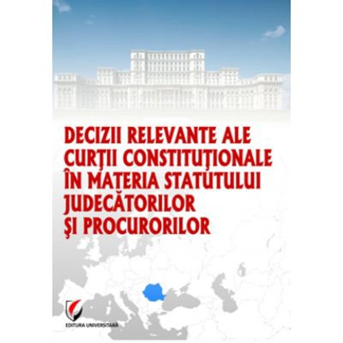 Decizii relevante ale Curtii Constitutionale in materia statutului judecatorilor si procurorilor - Dragos Calin