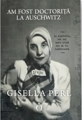 Am fost doctorita la Auschwitz - Gisella Perl