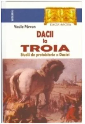 Dacii la Troia. Studii de protoistorie a Daciei - Vasile Parvan