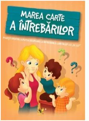 Marea carte a intrebarilor. Povesti pentru a putea raspunde la intrebarile care incep cu "De ce?"